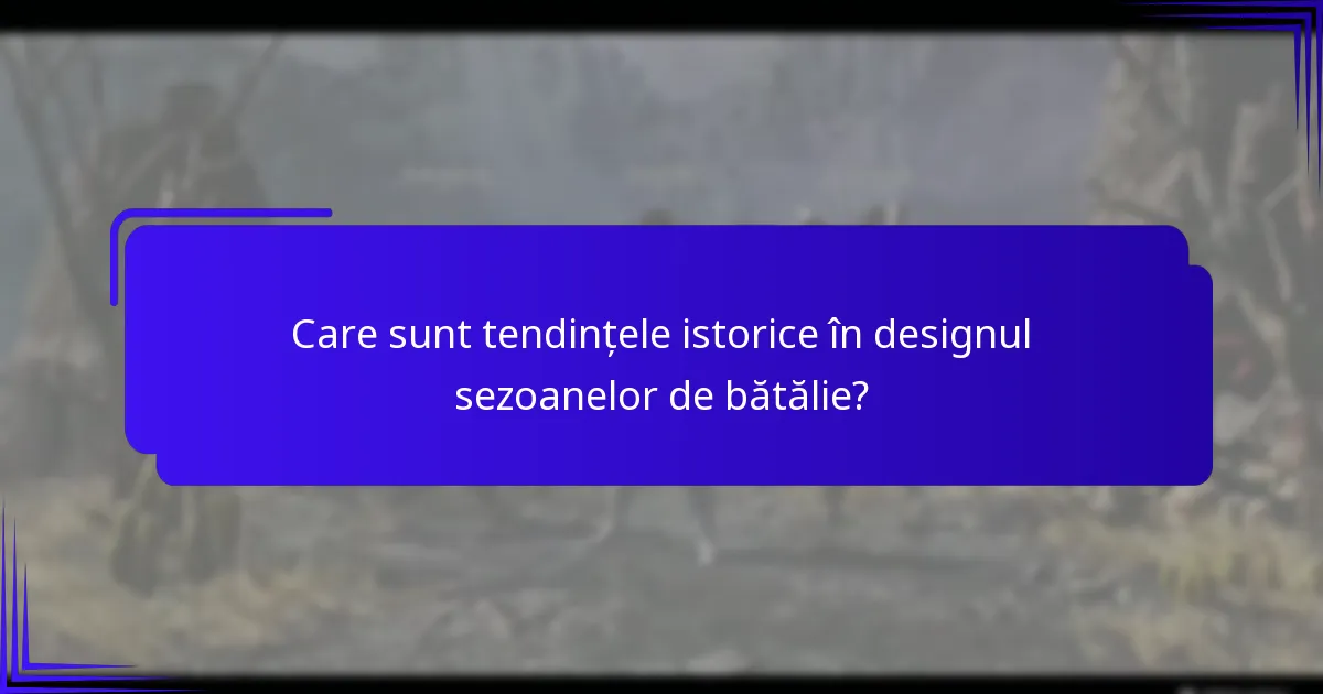 Care sunt tendințele istorice în designul sezoanelor de bătălie?
