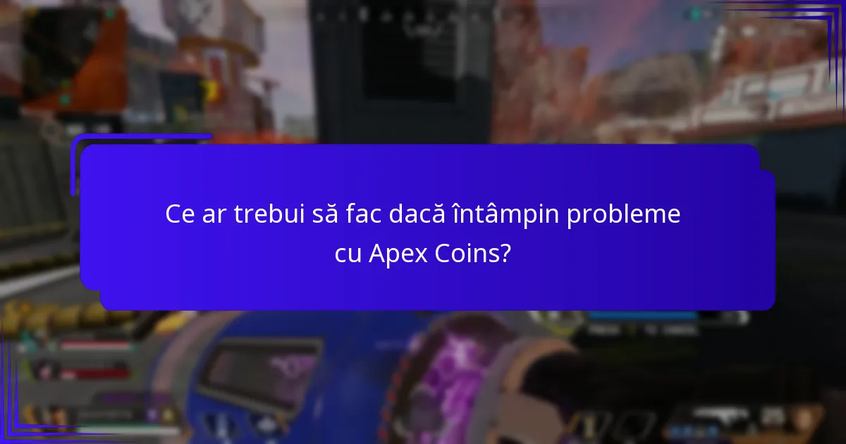 Ce ar trebui să fac dacă întâmpin probleme cu Apex Coins?
